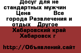 Досуг для не стандартных мужчин!!! › Цена ­ 5 000 - Все города Развлечения и отдых » Другое   . Хабаровский край,Хабаровск г.
